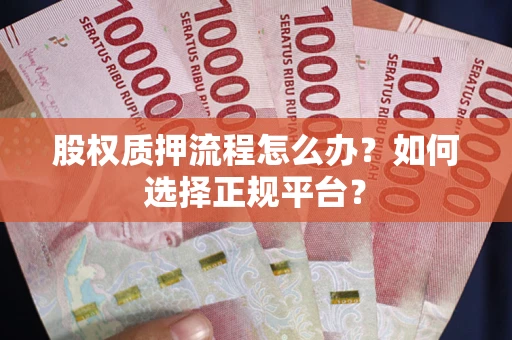 北京股权质押流程怎么办？如何选择正规平台？