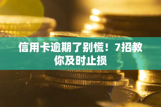 北京信用卡逾期了别慌！7招教你及时止损