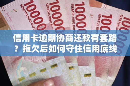 北京信用卡逾期协商还款有套路？拖欠后如何守住信用底线？