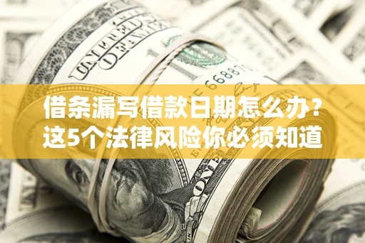 北京借条漏写借款日期怎么办？这5个法律风险你必须知道