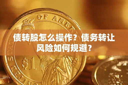 北京债转股怎么操作？债务转让风险如何规避？