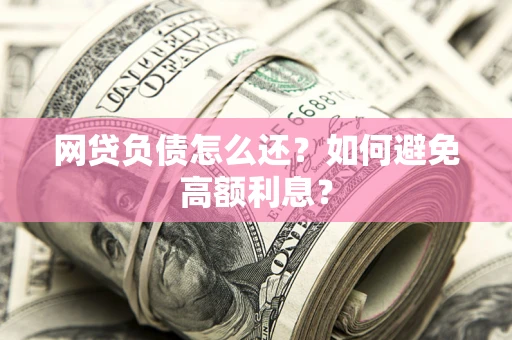 北京网贷负债怎么还？如何避免高额利息？