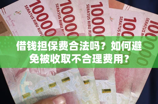北京借钱担保费合法吗？如何避免被收取不合理费用？
