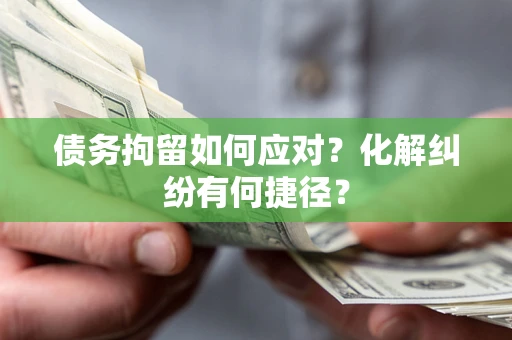北京债务拘留如何应对？化解纠纷有何捷径？