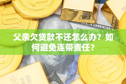 北京父亲欠贷款不还怎么办？如何避免连带责任？
