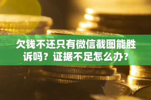 北京欠钱不还只有微信截图能胜诉吗？证据不足怎么办？