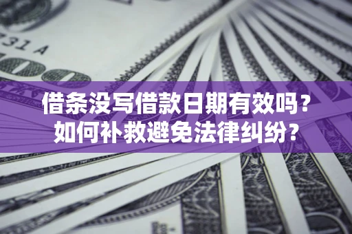 北京借条没写借款日期有效吗？如何补救避免法律纠纷？