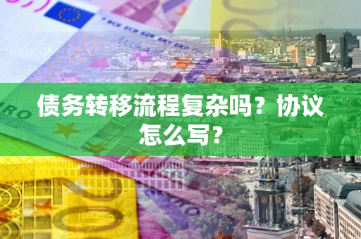 北京债务转移流程复杂吗？协议怎么写？