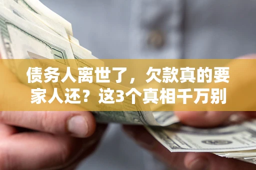 北京债务人离世了，欠款真的要家人还？这3个真相千万别弄错