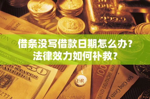 北京借条没写借款日期怎么办?法律效力如何补救? 北京借条没写借款日期怎么办?法律效力如何补救?