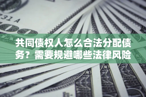 北京共同债权人怎么合法分配债务？需要规避哪些法律风险？