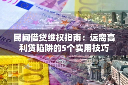 北京民间借贷维权指南：远离高利贷陷阱的5个实用技巧