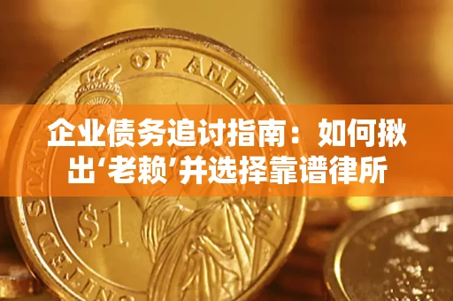 北京企业债务追讨指南：如何揪出‘老赖’并选择靠谱律所