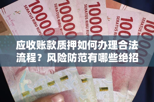 北京应收账款质押如何办理合法流程？风险防范有哪些绝招？