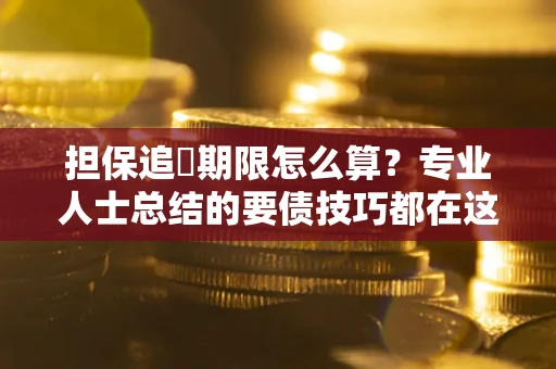北京担保追償期限怎么算？专业人士总结的要债技巧都在这里了