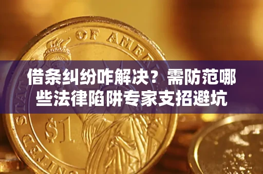 北京借条纠纷咋解决？需防范哪些法律陷阱专家支招避坑