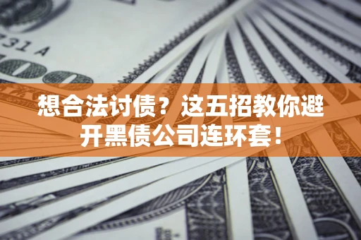 北京想合法讨债？这五招教你避开黑债公司连环套！