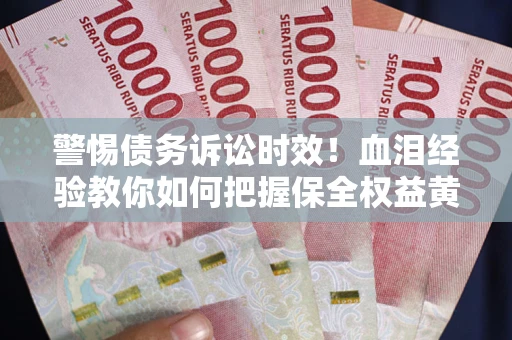 北京警惕债务诉讼时效！血泪经验教你如何把握保全权益黄金期
