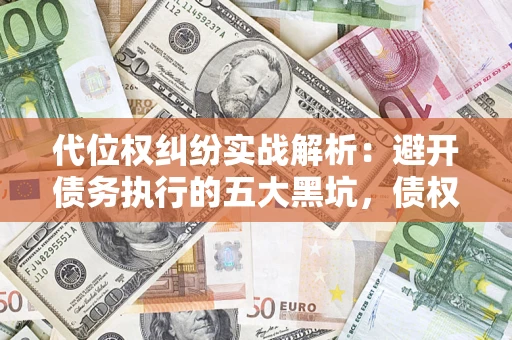 北京代位权纠纷实战解析：避开债务执行的五大黑坑，债权人必看指南