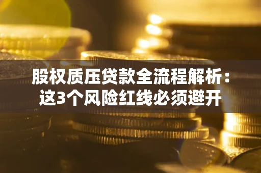 北京股权质压贷款全流程解析：这3个风险红线必须避开