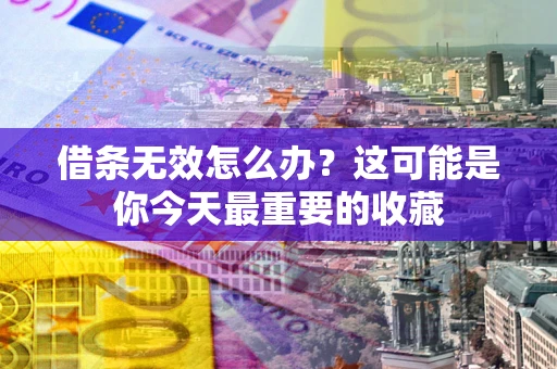 北京借条无效怎么办？这可能是你今天最重要的收藏