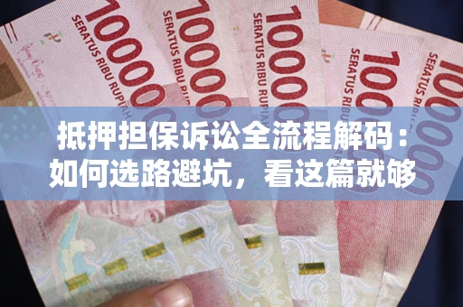 北京抵押担保诉讼全流程解码：如何选路避坑，看这篇就够了