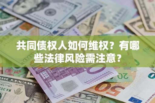 北京共同债权人如何维权？有哪些法律风险需注意？