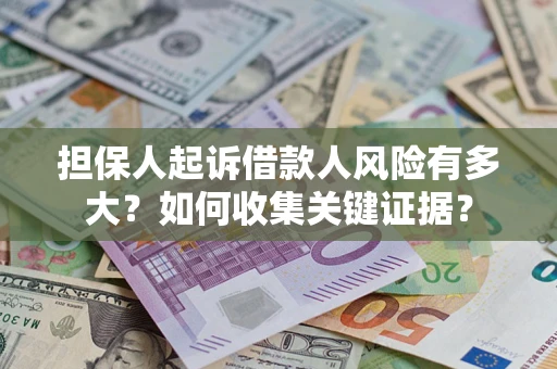 北京担保人起诉借款人风险有多大？如何收集关键证据？