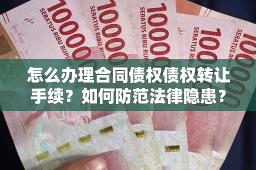 北京怎么办理合同债权债权转让手续？如何防范法律隐患？