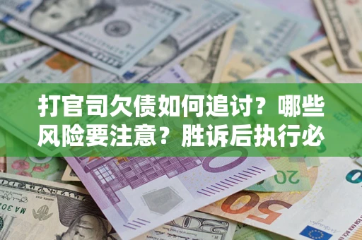 北京打官司欠债如何追讨？哪些风险要注意？胜诉后执行必看！