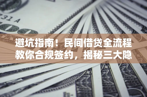 北京避坑指南！民间借贷全流程教你合规签约，揭秘三大隐形陷阱