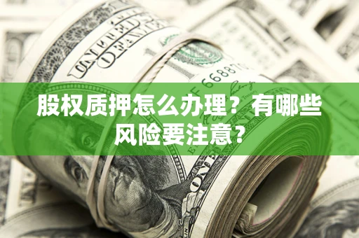 北京股权质押怎么办理？有哪些风险要注意？