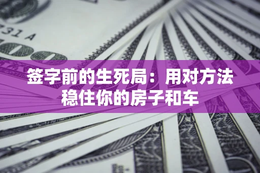 北京签字前的生死局：用对方法稳住你的房子和车