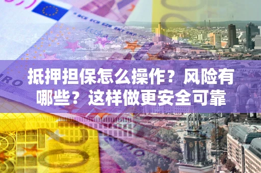 北京抵押担保怎么操作？风险有哪些？这样做更安全可靠