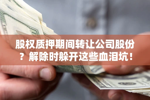 北京股权质押期间转让公司股份？解除时躲开这些血泪坑！