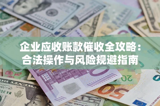 北京企业应收账款催收全攻略：合法操作与风险规避指南