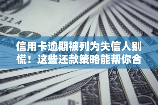 北京信用卡逾期被列为失信人别慌！这些还款策略能帮你合法止损
