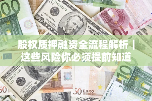 北京股权质押融资全流程解析｜这些风险你必须提前知道