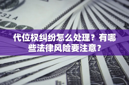 北京代位权纠纷怎么处理？有哪些法律风险要注意？