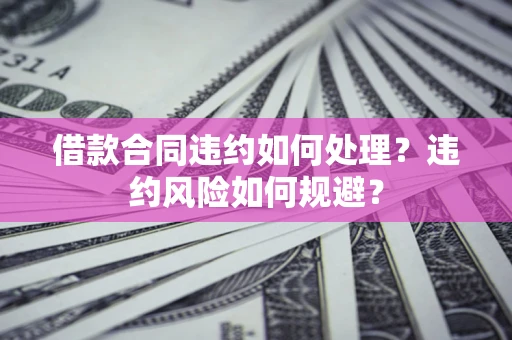 北京借款合同违约如何处理？违约风险如何规避？