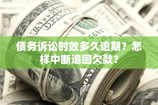 北京债务诉讼时效多久逾期？怎样中断追回欠款？