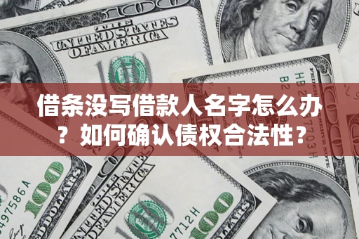 北京借条没写借款人名字怎么办？如何确认债权合法性？