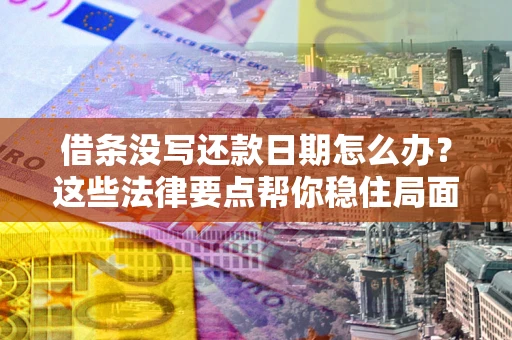 北京借条没写还款日期怎么办？这些法律要点帮你稳住局面
