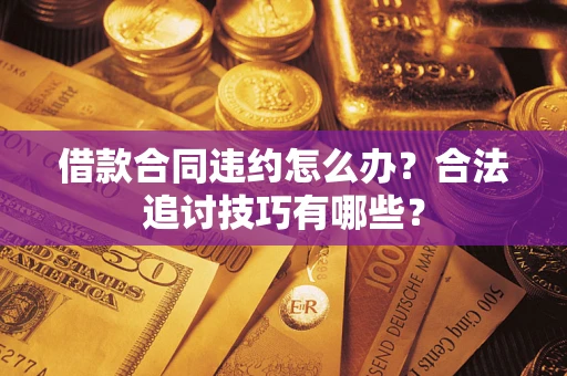 北京借款合同违约怎么办？合法追讨技巧有哪些？