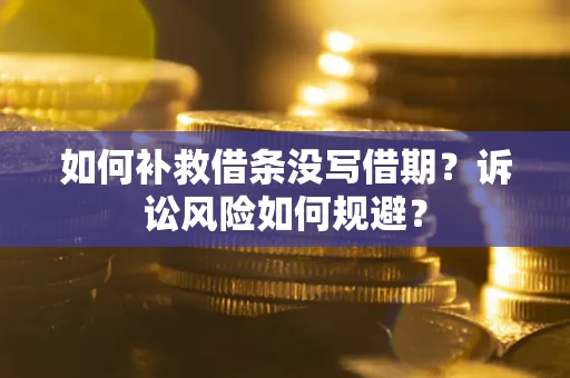 北京如何补救借条没写借期？诉讼风险如何规避？