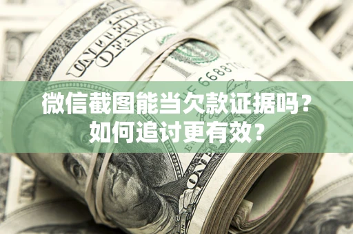 北京微信截图能当欠款证据吗？如何追讨更有效？