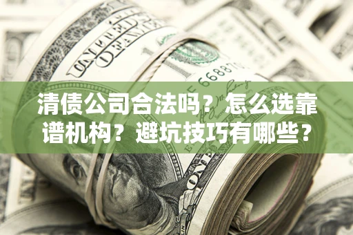 北京清债公司合法吗？怎么选靠谱机构？避坑技巧有哪些？