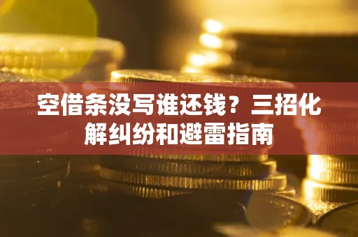北京空借条没写谁还钱？三招化解纠纷和避雷指南