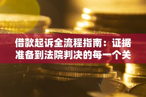 北京借款起诉全流程指南：证据准备到法院判决的每一个关键步骤