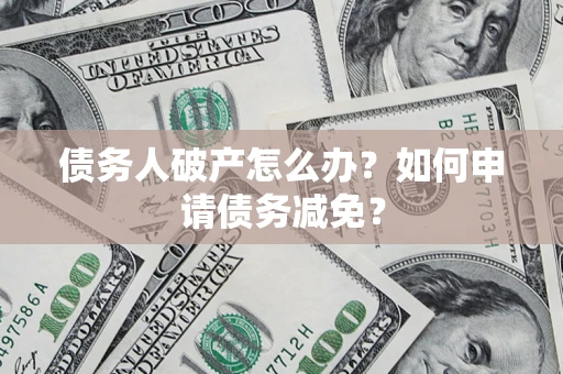 北京债务人破产怎么办？如何申请债务减免？